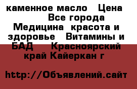 каменное масло › Цена ­ 20 - Все города Медицина, красота и здоровье » Витамины и БАД   . Красноярский край,Кайеркан г.